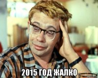  2015 год жалко