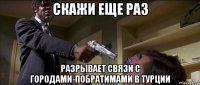 скажи еще раз разрывает связи с городами-побратимами в турции