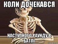 коли дочекався наступного раунду в батлі