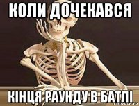 коли дочекався кінця раунду в батлі