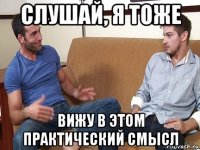 слушай, я тоже вижу в этом практический смысл