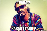 трава ? какая трава ?