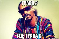 трава ? где трава !?