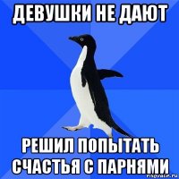 девушки не дают решил попытать счастья с парнями