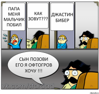 Папа меня мальчик побил как зовут??? Джастин бибер Сын позови его я офтогров хочу !!!