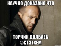 научно доказано что торчик долбаёб ©стэтхем