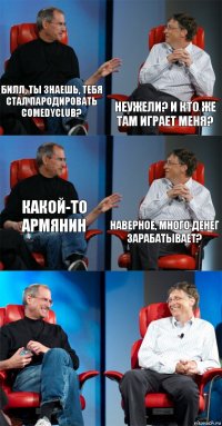 Билл, ты знаешь, тебя стал пародировать ComedyClub? Неужели? И кто же там играет меня? Какой-то армянин Наверное, много денег зарабатывает?  