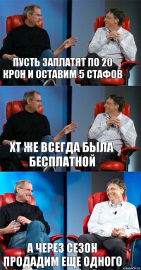 пусть заплатят по 20 крон и оставим 5 стафов хт же всегда была бесплатной а через сезон продадим еще одного