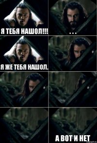 я тебя нашол!!! . . . я же тебя нашол.     а вот и нет