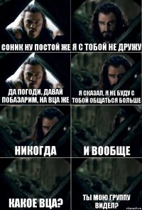 Соник ну постой же Я с тобой не дружу Да погоди, давай побазарим, на ВЦА же Я сказал, я не буду с тобой общаться больше никогда и вообще какое вца? ты мою группу видел?