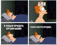  Бля Я забыл продать органи Бабия Похуй завтра продам...