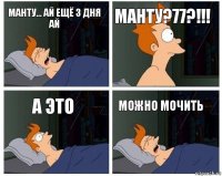 манту... ай ещё 3 дня ай МАНТУ?77?!!! А это можно мочить