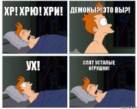 Хр! Хрю! Хри! Демоны?! Это вы?! Ух! Спят усталые игрушки!