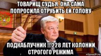 товарищ судья, она сама попросила отрубить ей голову подкаблучник !! 228 лет колонии строгого режима