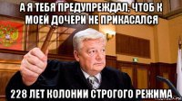 а я тебя предупреждал, чтоб к моей дочери не прикасался 228 лет колонии строгого режима