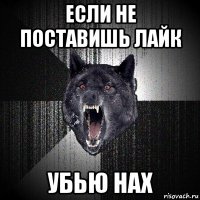 если не поставишь лайк убью нах