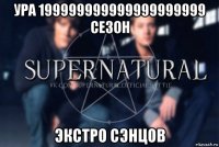 ура 199999999999999999999 сезон экстро сэнцов