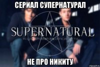 сериал супернатурал не про никиту