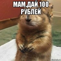 мам,дай 100 рублей 