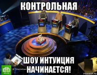 контрольная шоу интуиция начинается!