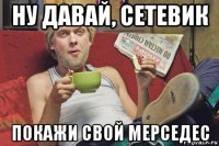 ну давай, сетевик покажи свой мерседес