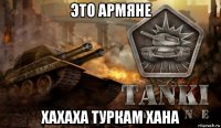 это армяне хахаха туркам хана