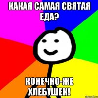 какая самая святая еда? конечно-же хлебушек!