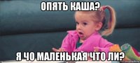 опять каша? я чо маленькая что ли?