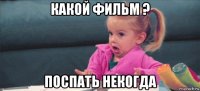 какой фильм ? поспать некогда