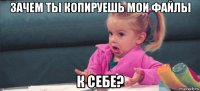 зачем ты копируешь мои файлы к себе?