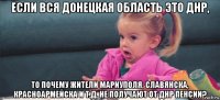 если вся донецкая область это днр, то почему жители мариуполя, славянска, красноармейска и т.д. не получают от днр пенсии?