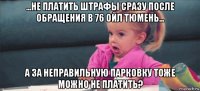 ...не платить штрафы сразу после обращения в 76 ойл тюмень... а за неправильную парковку тоже можно не платить?