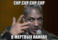 скр,скр,скр,скр в мертвых найках