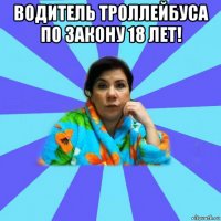 водитель троллейбуса по закону 18 лет! 