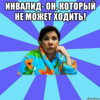 инвалид- он, который не может ходить! 