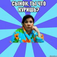 сынок, ты что куришь? 