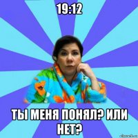 19:12 ты меня понял? или нет?