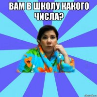 вам в школу какого числа? 