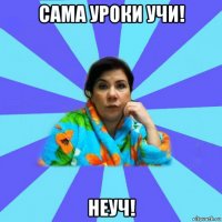 сама уроки учи! неуч!