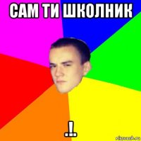 сам ти школник .!.