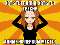 хоть ты лопни, хоть ты тресни аниме на первом месте !