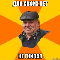 для своих лет не гнилая