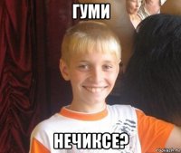 гуми нечиксе?