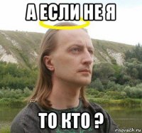 а если не я то кто ?