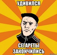удивился сегареты закончились