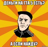 деньги на гта 5 есть? а если найду?