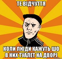 те відчуття коли люди кажуть шо в них туалет на дворі