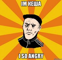 im кеша i so angry