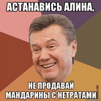 астанавись алина, не продавай мандарины с нетратами
