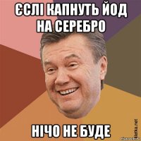 єслі капнуть йод на серебро нічо не буде